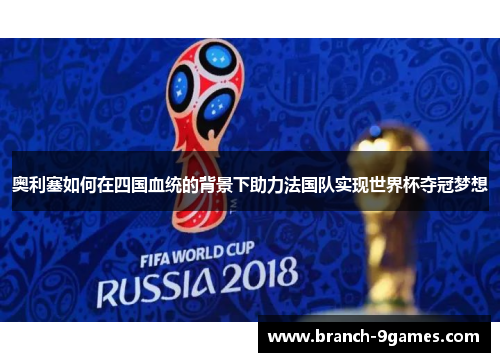 奥利塞如何在四国血统的背景下助力法国队实现世界杯夺冠梦想
