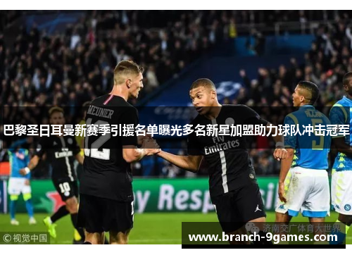 巴黎圣日耳曼新赛季引援名单曝光多名新星加盟助力球队冲击冠军 巴黎圣日耳曼新赛季引援名单曝光多名新星加盟助力球队冲击冠军