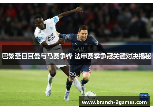 巴黎圣日耳曼与马赛争锋 法甲赛季争冠关键对决揭秘