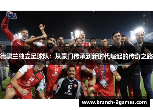 德黑兰独立足球队：从豪门传承到新时代崛起的传奇之路