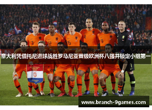 意大利凭借托尼进球战胜罗马尼亚晋级欧洲杯八强并锁定小组第一