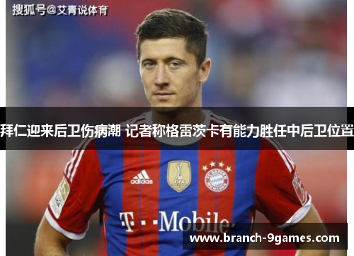 拜仁迎来后卫伤病潮 记者称格雷茨卡有能力胜任中后卫位置