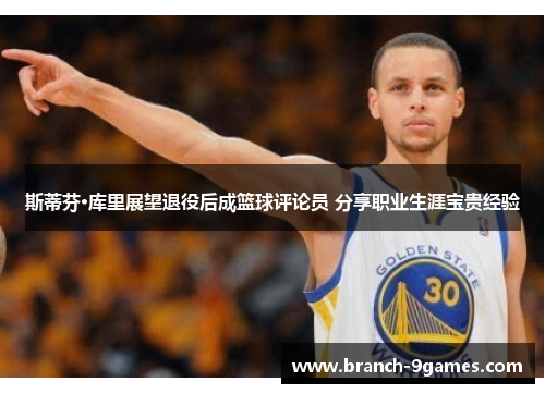 斯蒂芬·库里展望退役后成篮球评论员 分享职业生涯宝贵经验 斯蒂芬·库里展望退役后成篮球评论员 分享职业生涯宝贵经验
