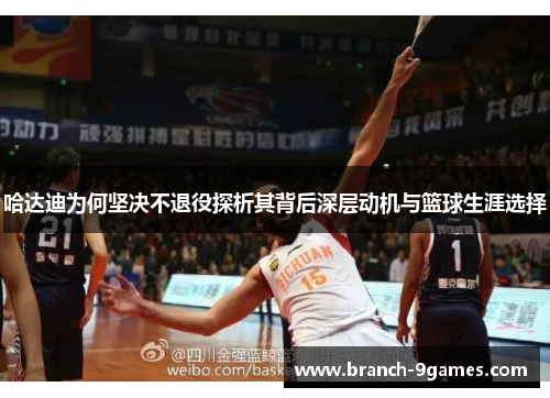 哈达迪为何坚决不退役探析其背后深层动机与篮球生涯选择