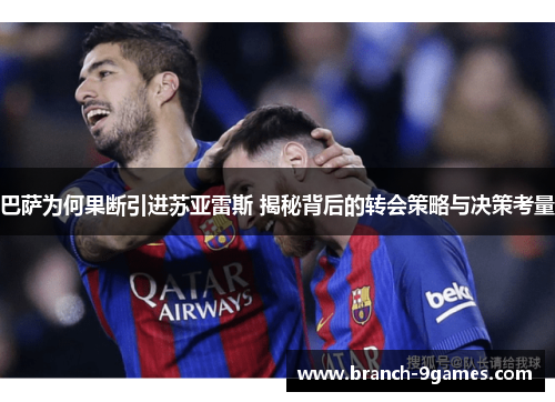 巴萨为何果断引进苏亚雷斯 揭秘背后的转会策略与决策考量 巴萨为何果断引进苏亚雷斯 揭秘背后的转会策略与决策考量