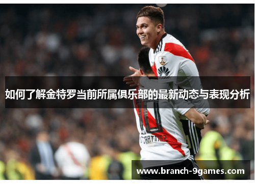 如何了解金特罗当前所属俱乐部的最新动态与表现分析 如何了解金特罗当前所属俱乐部的最新动态与表现分析