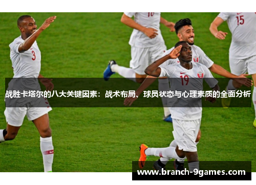 战胜卡塔尔的八大关键因素：战术布局、球员状态与心理素质的全面分析