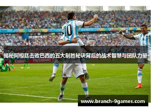 揭秘阿根廷击败巴西的五大制胜秘诀背后的战术智慧与团队力量