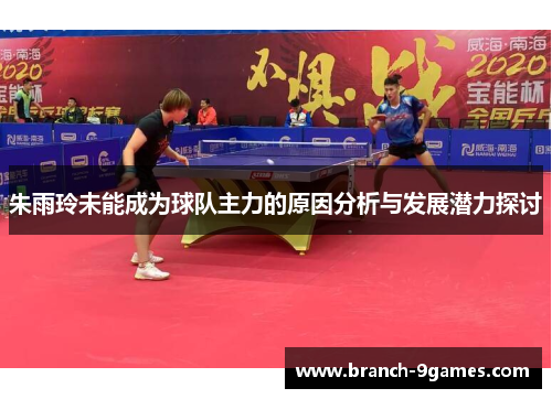 朱雨玲未能成为球队主力的原因分析与发展潜力探讨