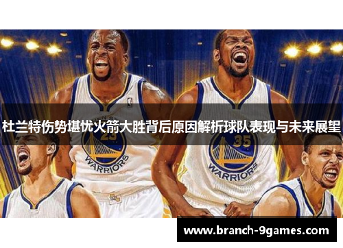 杜兰特伤势堪忧火箭大胜背后原因解析球队表现与未来展望