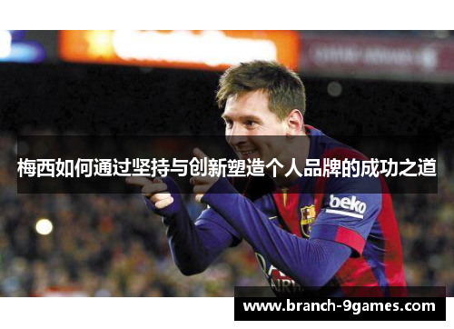 梅西如何通过坚持与创新塑造个人品牌的成功之道
