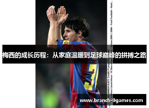 梅西的成长历程：从家庭温暖到足球巅峰的拼搏之路