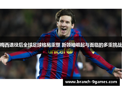 梅西退役后全球足球格局重塑 新领袖崛起与面临的多重挑战