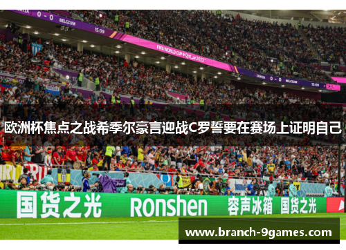 欧洲杯焦点之战希季尔豪言迎战C罗誓要在赛场上证明自己 欧洲杯焦点之战希季尔豪言迎战C罗誓要在赛场上证明自己