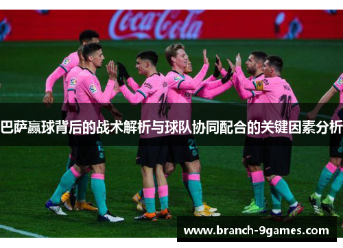 巴萨赢球背后的战术解析与球队协同配合的关键因素分析 巴萨赢球背后的战术解析与球队协同配合的关键因素分析