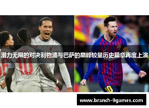 潜力无限的对决利物浦与巴萨的巅峰较量历史篇章再度上演 潜力无限的对决利物浦与巴萨的巅峰较量历史篇章再度上演