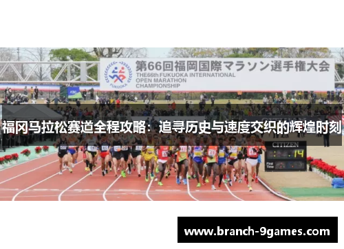 福冈马拉松赛道全程攻略：追寻历史与速度交织的辉煌时刻