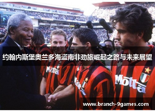 约翰内斯堡奥兰多海盗南非劲旅崛起之路与未来展望