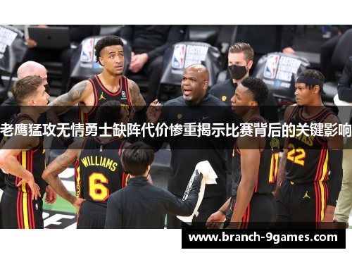 老鹰猛攻无情勇士缺阵代价惨重揭示比赛背后的关键影响