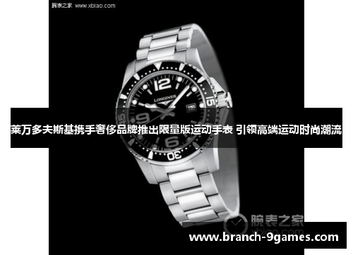 莱万多夫斯基携手奢侈品牌推出限量版运动手表 引领高端运动时尚潮流