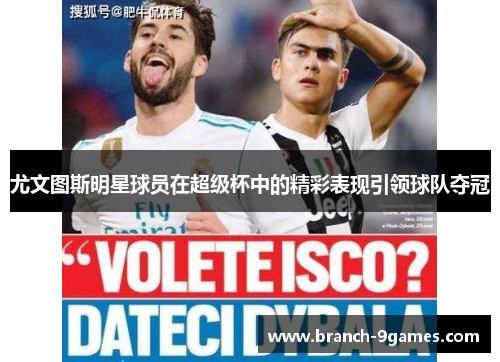 尤文图斯明星球员在超级杯中的精彩表现引领球队夺冠 尤文图斯明星球员在超级杯中的精彩表现引领球队夺冠