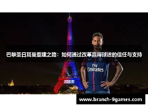 巴黎圣日耳曼重建之路:如何通过改革赢得球迷的信任与支持 巴黎圣日耳曼重建之路:如何通过改革赢得球迷的信任与支持