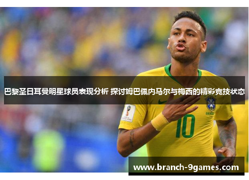 巴黎圣日耳曼明星球员表现分析 探讨姆巴佩内马尔与梅西的精彩竞技状态 巴黎圣日耳曼明星球员表现分析 探讨姆巴佩内马尔与梅西的精彩竞技状态