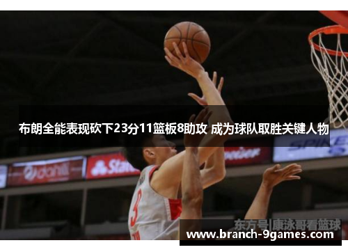 布朗全能表现砍下23分11篮板8助攻 成为球队取胜关键人物 布朗全能表现砍下23分11篮板8助攻 成为球队取胜关键人物