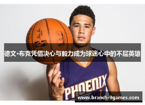 德文·布克凭借决心与毅力成为球迷心中的不屈英雄 德文·布克凭借决心与毅力成为球迷心中的不屈英雄