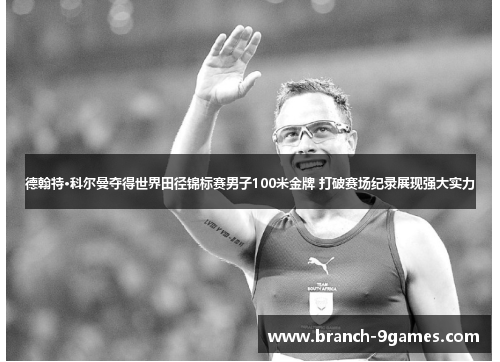 德翰特·科尔曼夺得世界田径锦标赛男子100米金牌 打破赛场纪录展现强大实力 德翰特·科尔曼夺得世界田径锦标赛男子100米金牌 打破赛场纪录展现强大实力