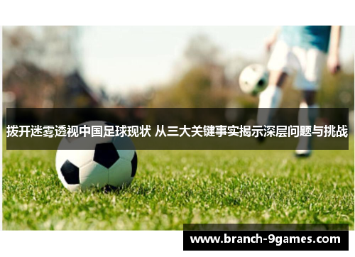 拨开迷雾透视中国足球现状 从三大关键事实揭示深层问题与挑战