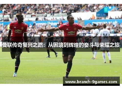 曼联传奇复兴之路:从困境到辉煌的奋斗与荣耀之旅 曼联传奇复兴之路:从困境到辉煌的奋斗与荣耀之旅