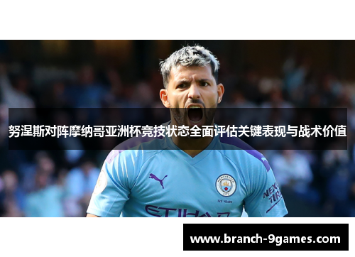 努涅斯对阵摩纳哥亚洲杯竞技状态全面评估关键表现与战术价值