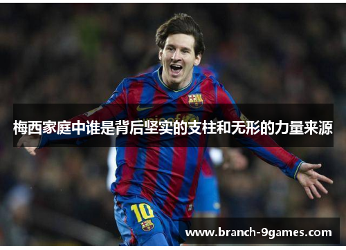 梅西家庭中谁是背后坚实的支柱和无形的力量来源