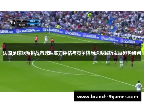法国足球联赛挑战者球队实力评估与竞争格局深度解析发展趋势研判