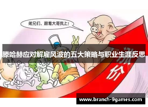 滕哈赫应对解雇风波的五大策略与职业生涯反思