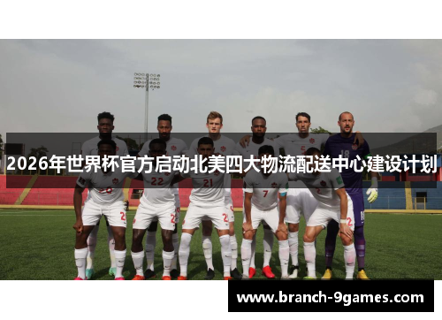 2026年世界杯官方启动北美四大物流配送中心建设计划