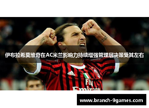 伊布拉希莫维奇在AC米兰影响力持续增强管理层决策受其左右