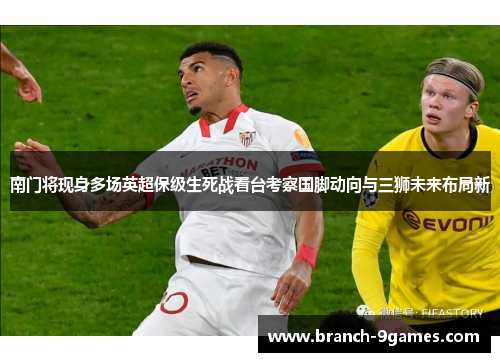 南门将现身多场英超保级生死战看台考察国脚动向与三狮未来布局新 南门将现身多场英超保级生死战看台考察国脚动向与三狮未来布局新