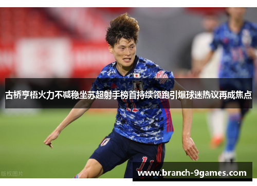 古桥亨梧火力不减稳坐苏超射手榜首持续领跑引爆球迷热议再成焦点