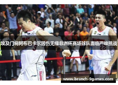 埃及门将阿布巴卡尔因伤无缘非洲杯赛场球队面临严峻挑战 埃及门将阿布巴卡尔因伤无缘非洲杯赛场球队面临严峻挑战