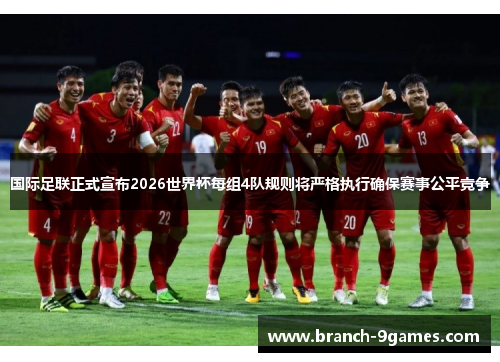 国际足联正式宣布2026世界杯每组4队规则将严格执行确保赛事公平竞争