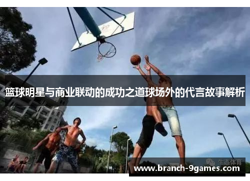 篮球明星与商业联动的成功之道球场外的代言故事解析