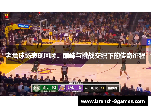 老詹球场表现回顾：巅峰与挑战交织下的传奇征程