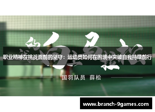 职业精神在挑战面前的坚守：运动员如何在困境中突破自我持续前行
