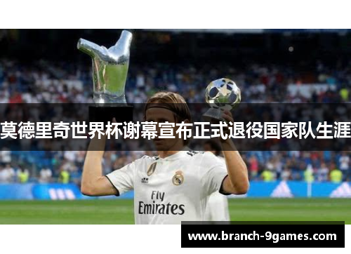 莫德里奇世界杯谢幕宣布正式退役国家队生涯