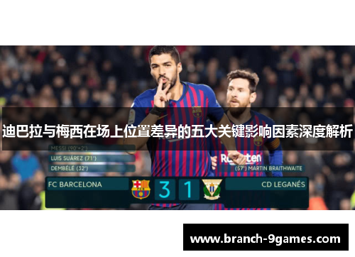 迪巴拉与梅西在场上位置差异的五大关键影响因素深度解析