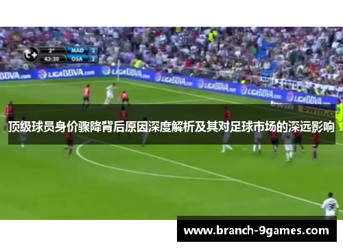 顶级球员身价骤降背后原因深度解析及其对足球市场的深远影响 顶级球员身价骤降背后原因深度解析及其对足球市场的深远影响