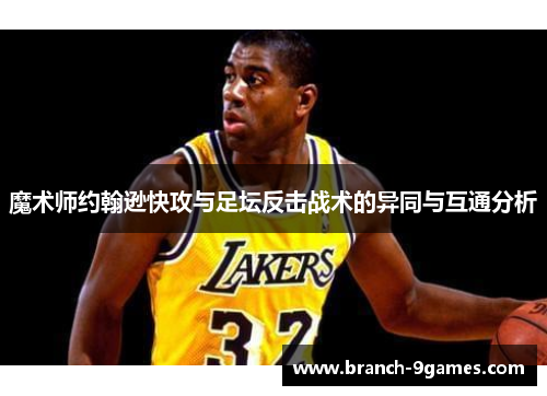 魔术师约翰逊快攻与足坛反击战术的异同与互通分析 魔术师约翰逊快攻与足坛反击战术的异同与互通分析